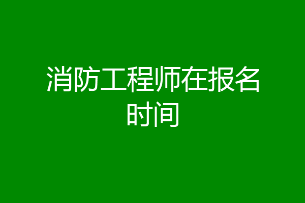 消防工程师在报名时间