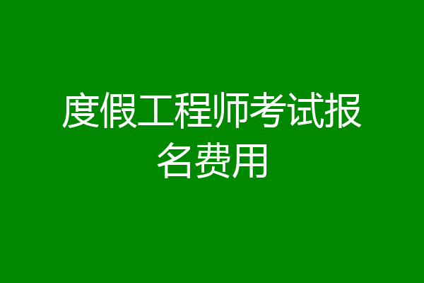 度假工程师考试报名费用
