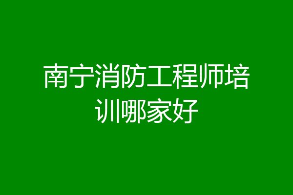 南宁消防工程师培训哪家好