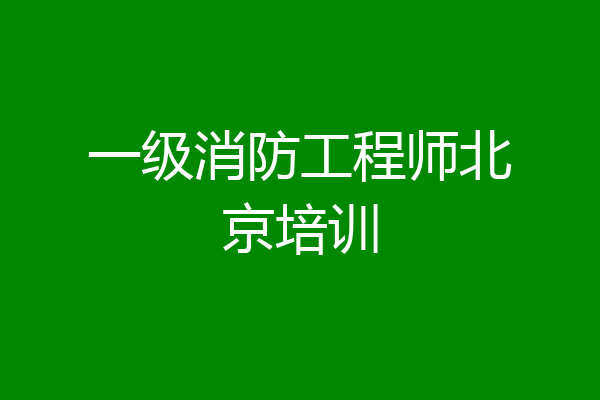 一级消防工程师北京培训