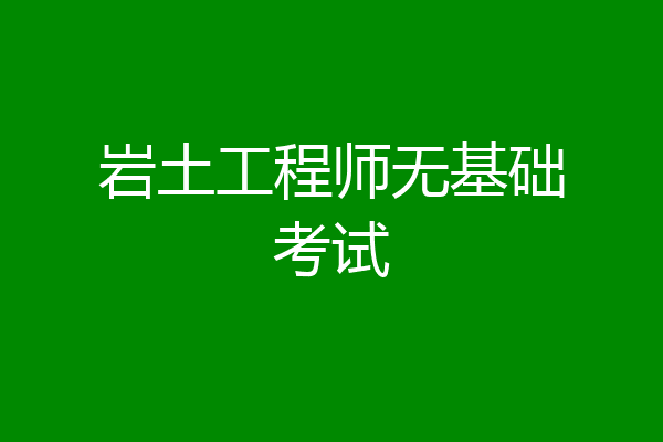 岩土工程师无基础考试