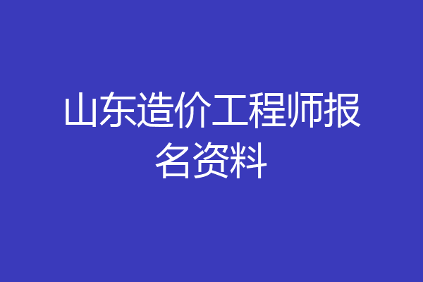 山东造价工程师报名资料