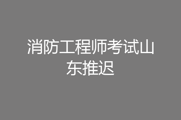消防工程师考试山东推迟