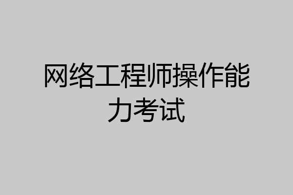 网络工程师操作能力考试