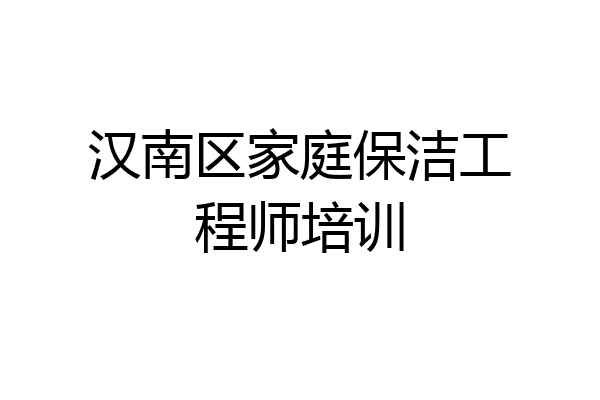 汉南区家庭保洁工程师培训