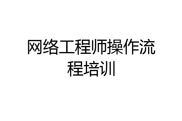 网络工程师操作流程培训