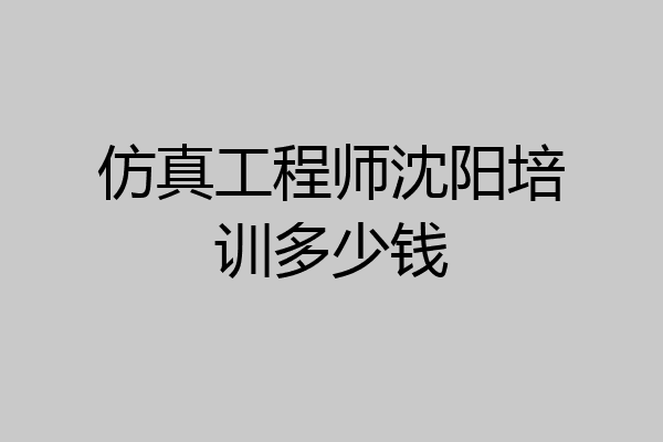 仿真工程师沈阳培训多少钱
