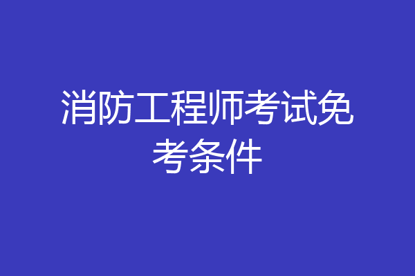 消防工程师考试免考条件