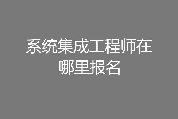 系统集成工程师在哪里报名