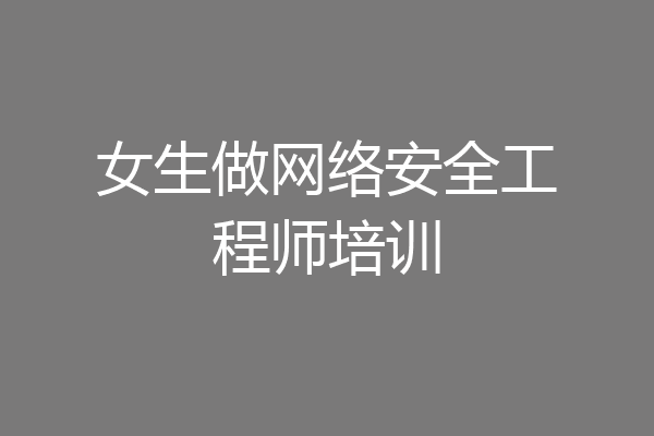 女生做网络安全工程师培训