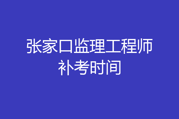 张家口监理工程师补考时间