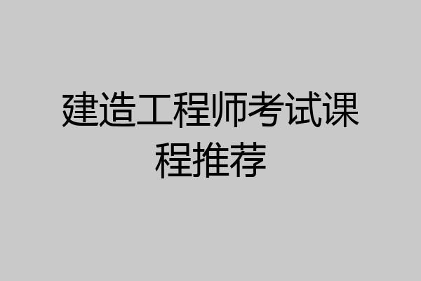 建造工程师考试课程推荐