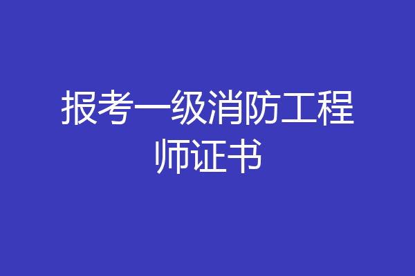 报考一级消防工程师证书