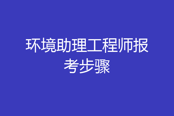 环境助理工程师报考步骤
