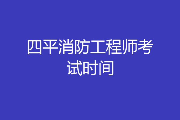四平消防工程师考试时间