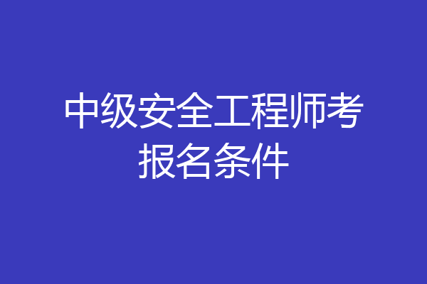 中级安全工程师考报名条件