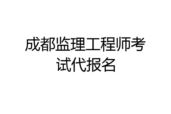成都监理工程师考试代报名