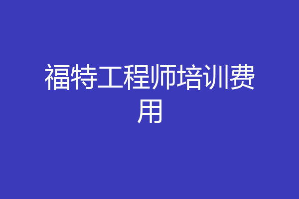 福特工程师培训费用