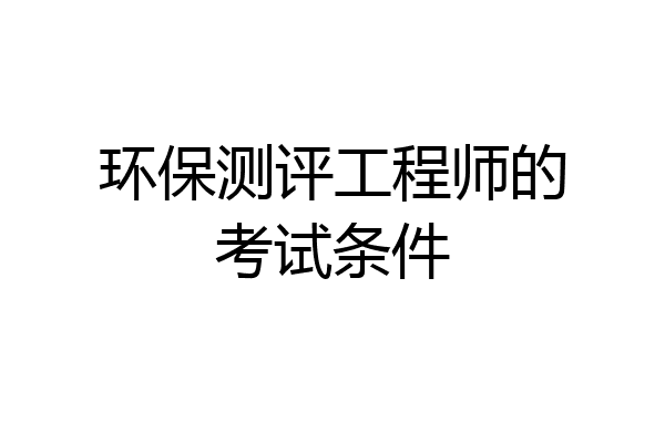 环保测评工程师的考试条件