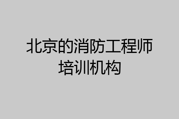 北京的消防工程师培训机构