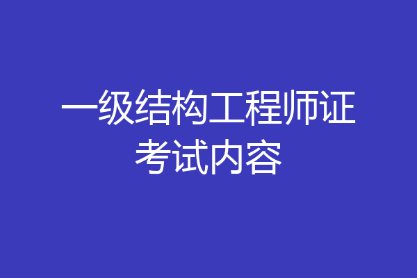一级结构工程师证考试内容
