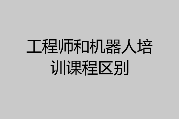 工程师和机器人培训课程区别