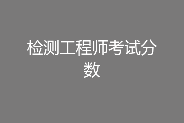 检测工程师考试分数