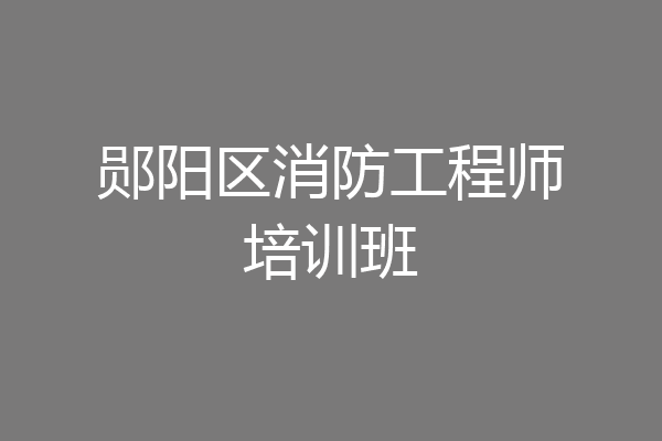 郧阳区消防工程师培训班