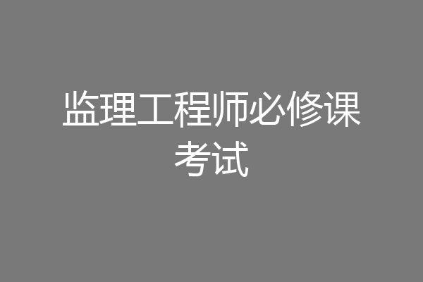 监理工程师必修课考试