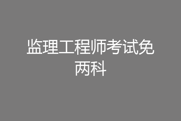 监理工程师考试免两科
