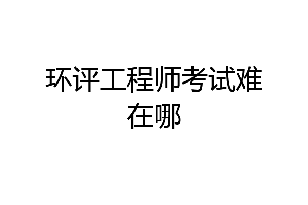 环评工程师考试难在哪
