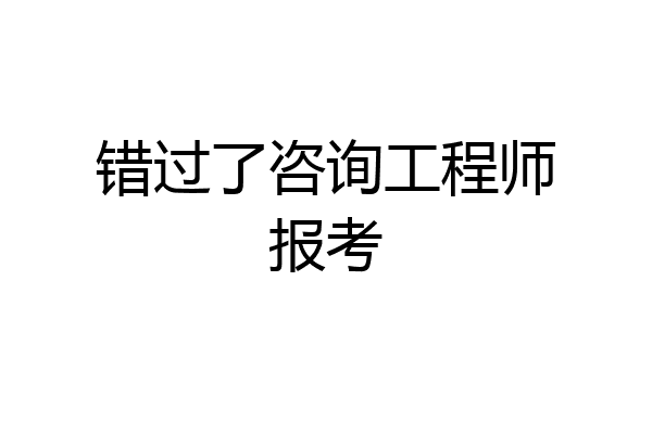 错过了咨询工程师报考