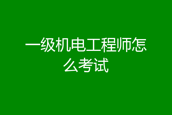 一级机电工程师怎么考试