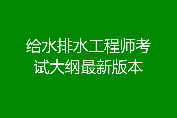 给水排水工程师考试大纲最新版本
