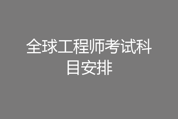 全球工程师考试科目安排