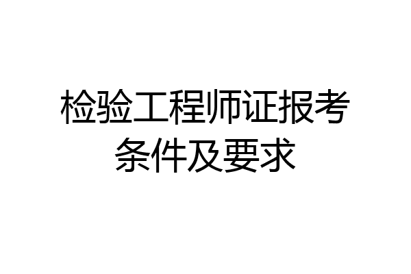 检验工程师证报考条件及要求