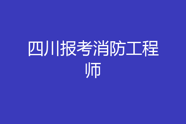 四川报考消防工程师