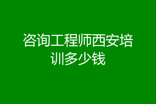 咨询工程师西安培训多少钱