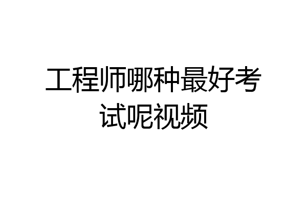 工程师哪种最好考试呢视频