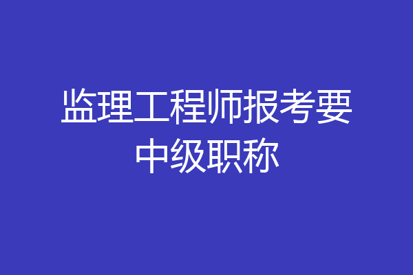 监理工程师报考要中级职称