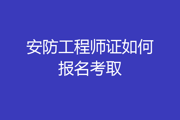 安防工程师证如何报名考取