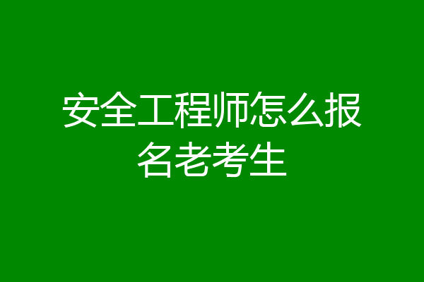 安全工程师怎么报名老考生