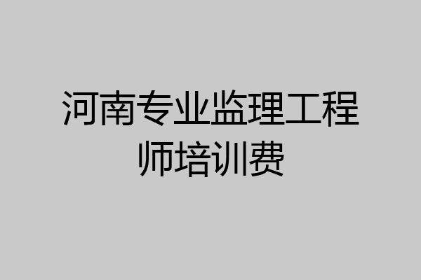 河南专业监理工程师培训费