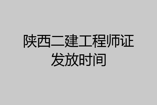 陕西二建工程师证发放时间