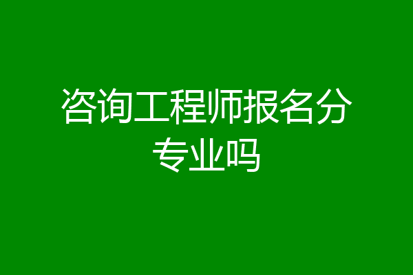 咨询工程师报名分专业吗