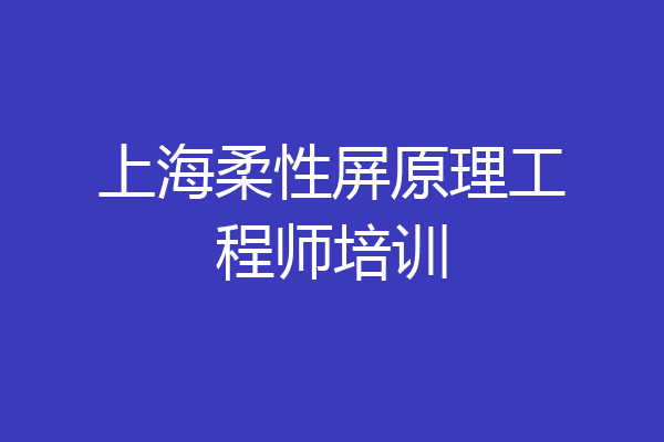 上海柔性屏原理工程师培训
