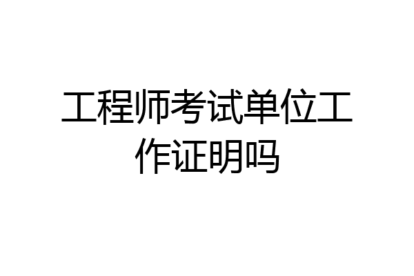 工程师考试单位工作证明吗
