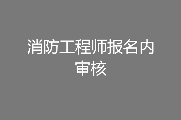 消防工程师报名内审核