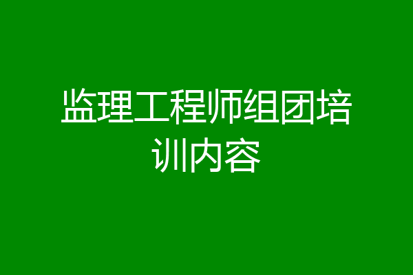 监理工程师组团培训内容