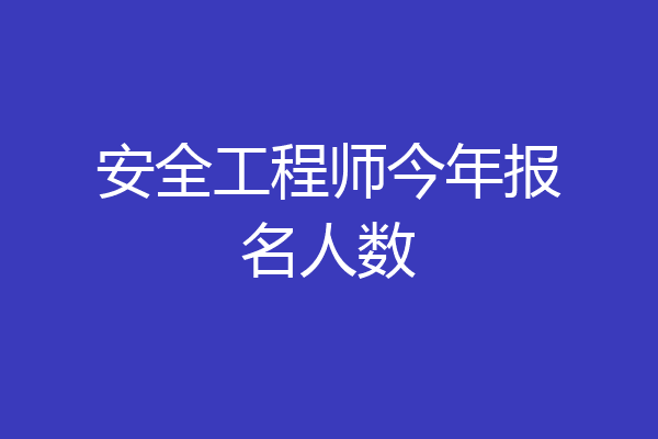 安全工程师今年报名人数